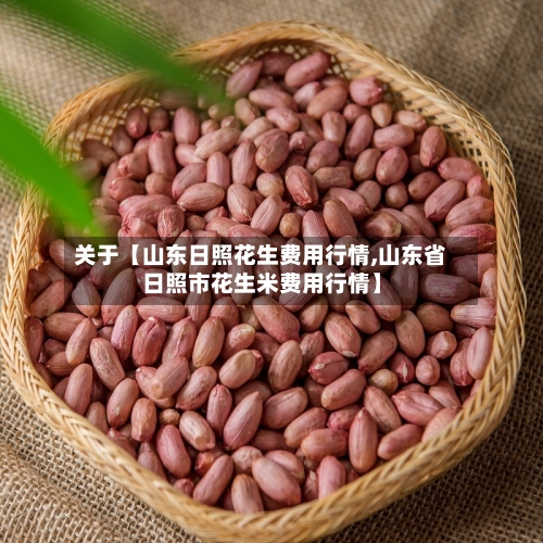 关于【山东日照花生费用行情,山东省日照市花生米费用行情】