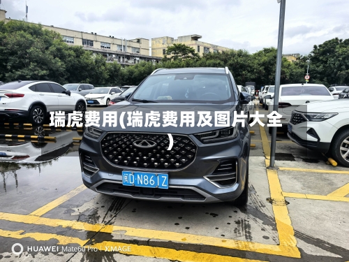 瑞虎费用(瑞虎费用及图片大全)