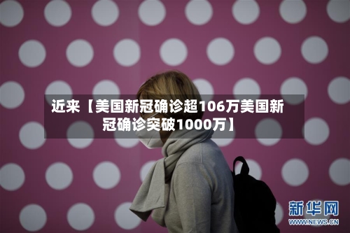 近来【美国新冠确诊超106万美国新冠确诊突破1000万】