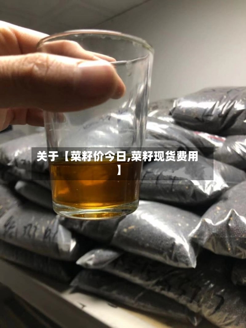 关于【菜籽价今日,菜籽现货费用】-第2张图片