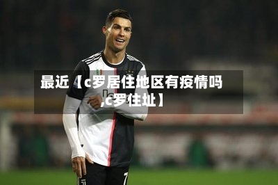 最近【c罗居住地区有疫情吗,c罗住址】-第2张图片