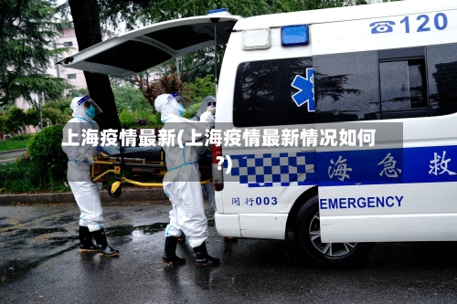 上海疫情最新(上海疫情最新情况如何?)-第3张图片