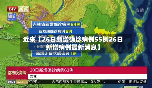 近来【26日新增确诊病例55例26日新增病例最新消息】-第2张图片