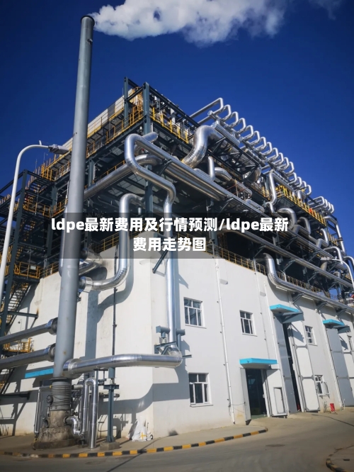 ldpe最新费用及行情预测/ldpe最新费用走势图-第3张图片