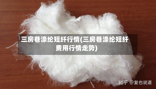三房巷涤纶短纤行情(三房巷涤纶短纤费用行情走势)
