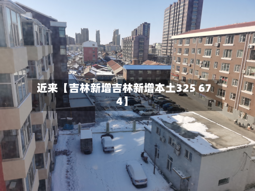 近来【吉林新增吉林新增本土325 674】-第2张图片
