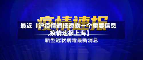最近【沪疫情通报透露一个重要信息,疫情速报上海】