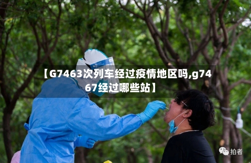 【G7463次列车经过疫情地区吗,g7467经过哪些站】