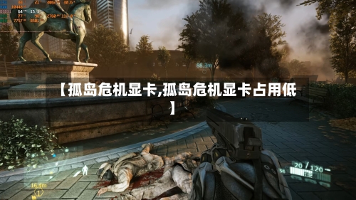 【孤岛危机显卡,孤岛危机显卡占用低】