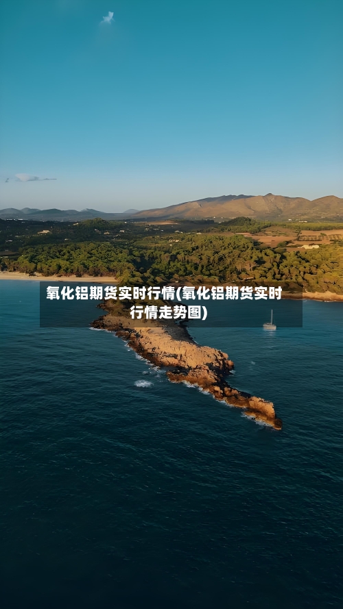 氧化铝期货实时行情(氧化铝期货实时行情走势图)-第2张图片