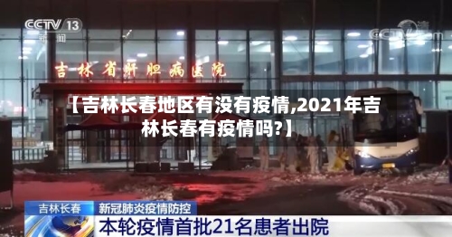 【吉林长春地区有没有疫情,2021年吉林长春有疫情吗?】-第3张图片