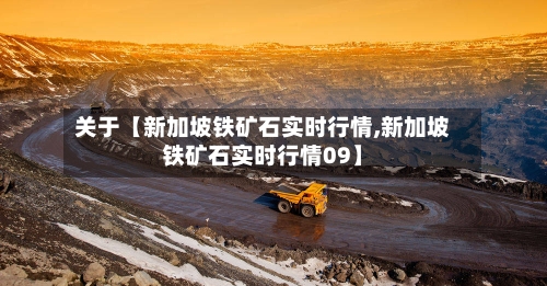 关于【新加坡铁矿石实时行情,新加坡铁矿石实时行情09】
