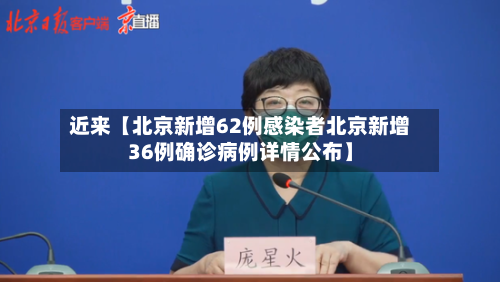 近来【北京新增62例感染者北京新增36例确诊病例详情公布】