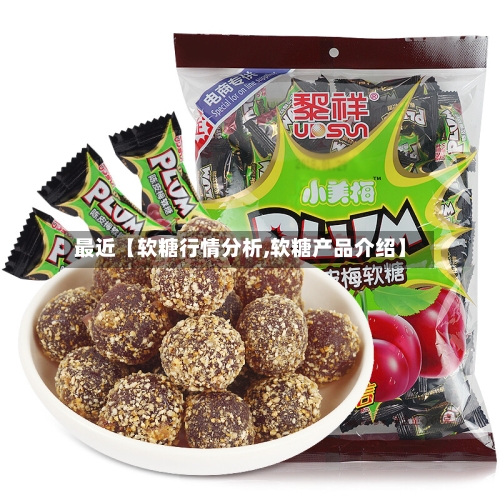 最近【软糖行情分析,软糖产品介绍】-第3张图片