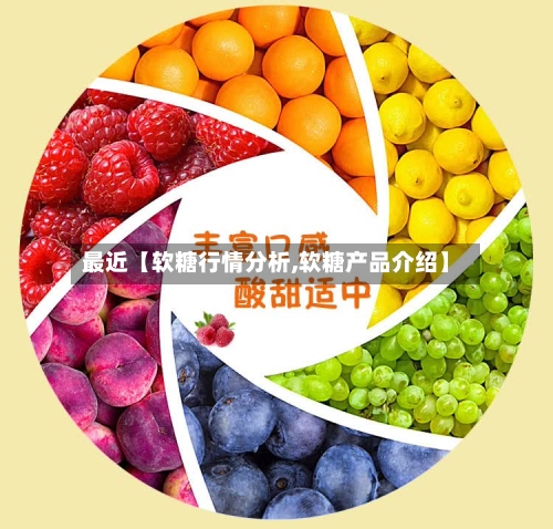 最近【软糖行情分析,软糖产品介绍】-第2张图片