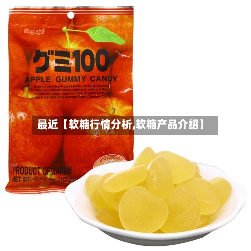最近【软糖行情分析,软糖产品介绍】