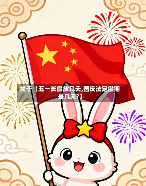 关于【五一长假放几天,国庆法定假期是几天?】
