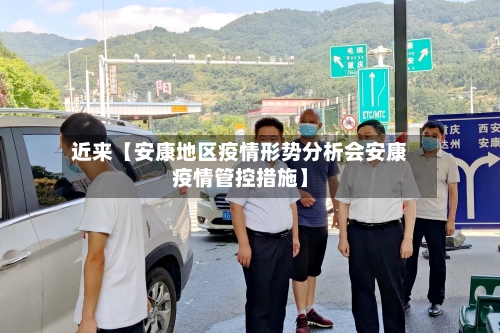 近来【安康地区疫情形势分析会安康疫情管控措施】