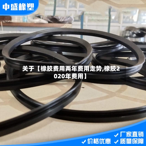 关于【橡胶费用两年费用走势,橡胶2020年费用】