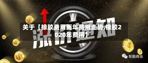 关于【橡胶费用两年费用走势,橡胶2020年费用】-第2张图片