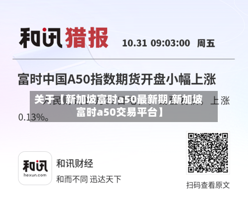 关于【新加坡富时a50最新期,新加坡富时a50交易平台】