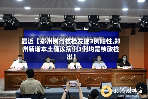 最近【郑州例行核检发现3例阳性,郑州新增本土确诊病例3例均是核酸检出】-第3张图片