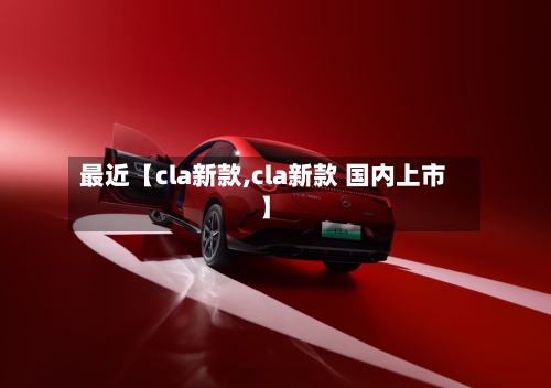 最近【cla新款,cla新款 国内上市】-第3张图片
