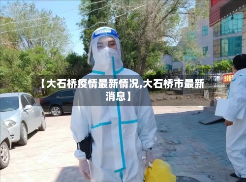 【大石桥疫情最新情况,大石桥市最新消息】