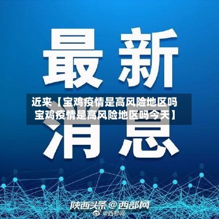 近来【宝鸡疫情是高风险地区吗宝鸡疫情是高风险地区吗今天】