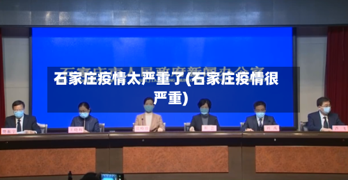 石家庄疫情太严重了(石家庄疫情很严重)