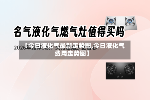 【今日液化气最新走势图,今日液化气费用走势图】