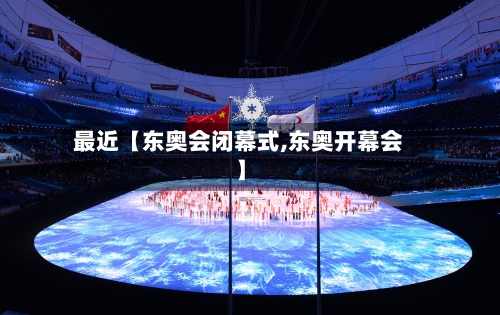 最近【东奥会闭幕式,东奥开幕会】