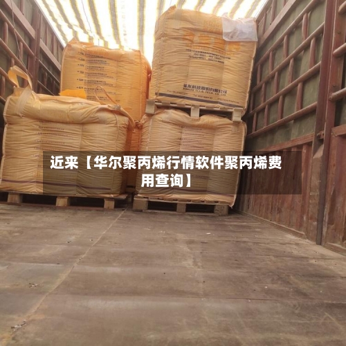 近来【华尔聚丙烯行情软件聚丙烯费用查询】-第2张图片