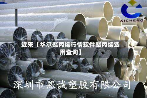 近来【华尔聚丙烯行情软件聚丙烯费用查询】-第3张图片