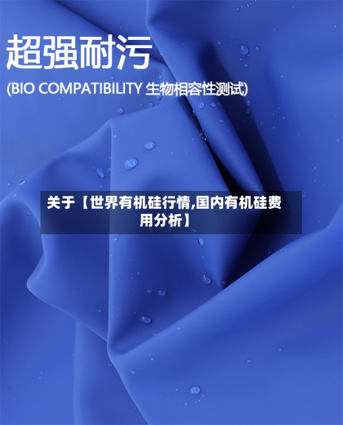 关于【世界有机硅行情,国内有机硅费用分析】