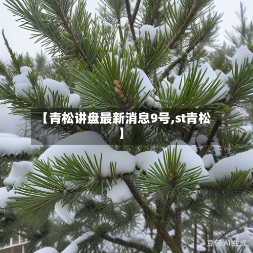 【青松讲盘最新消息9号,st青松】