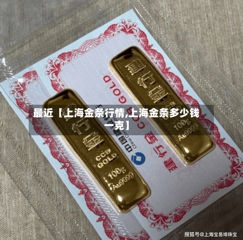 最近【上海金条行情,上海金条多少钱一克】