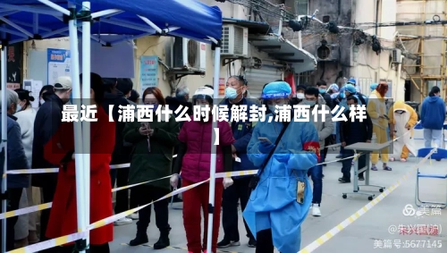 最近【浦西什么时候解封,浦西什么样】