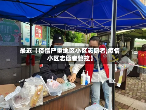 最近【疫情严重地区小区志愿者,疫情小区志愿者管控】