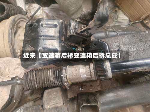 近来【变速箱后桥变速箱后桥总成】