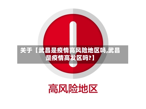 关于【武昌是疫情高风险地区吗,武昌是疫情高发区吗?】
