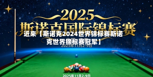 近来【斯诺克2024世界锦标赛斯诺克世界锦标赛冠军】-第2张图片