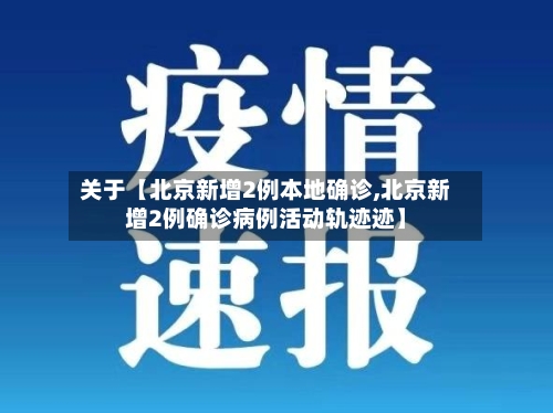 关于【北京新增2例本地确诊,北京新增2例确诊病例活动轨迹迹】
