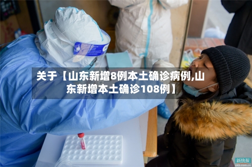关于【山东新增8例本土确诊病例,山东新增本土确诊108例】-第3张图片