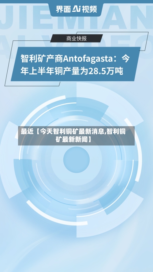 最近【今天智利铜矿最新消息,智利铜矿最新新闻】
