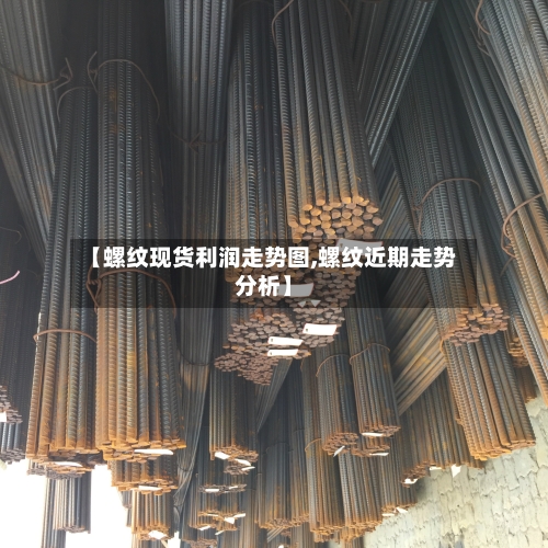 【螺纹现货利润走势图,螺纹近期走势分析】-第2张图片