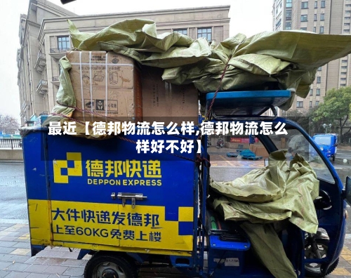 最近【德邦物流怎么样,德邦物流怎么样好不好】-第3张图片