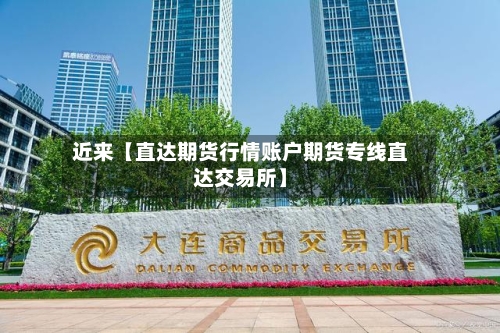 近来【直达期货行情账户期货专线直达交易所】