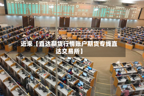 近来【直达期货行情账户期货专线直达交易所】-第2张图片