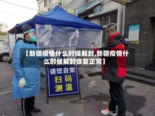 【新疆疫情什么时候解封,新疆疫情什么时候解封恢复正常】